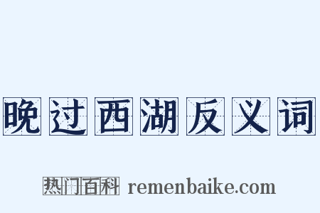 晚过西湖反义词是什么意思的图片